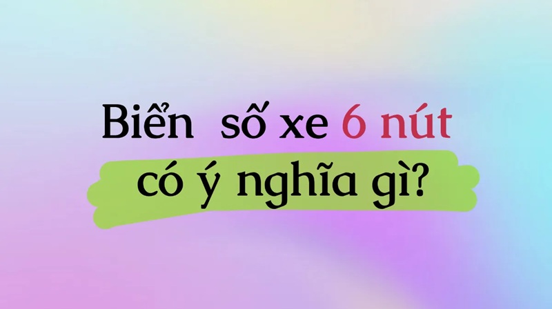 biển số xe 6 nút có ý nghĩa gì